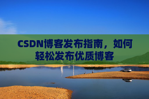 CSDN博客发布指南，如何轻松发布优质博客